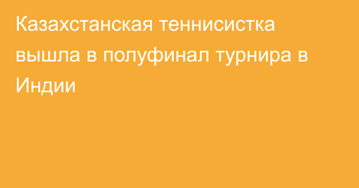 Казахстанская теннисистка вышла в полуфинал турнира в Индии