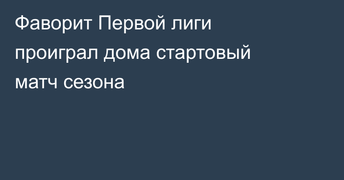 Фаворит Первой лиги проиграл дома стартовый матч сезона