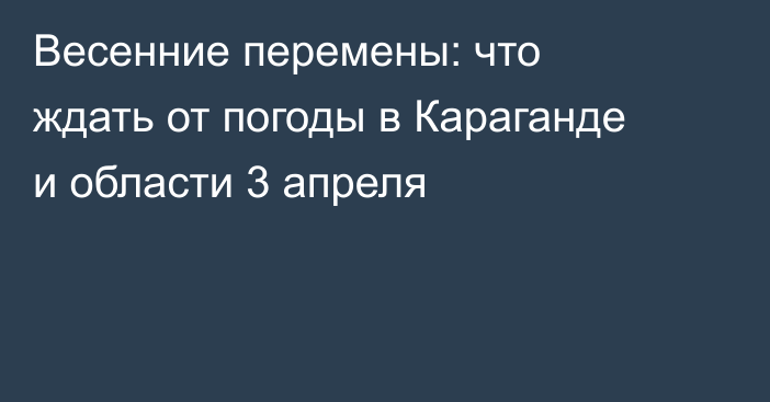 Весенние перемены: что ждать от погоды в Караганде и области 3 апреля