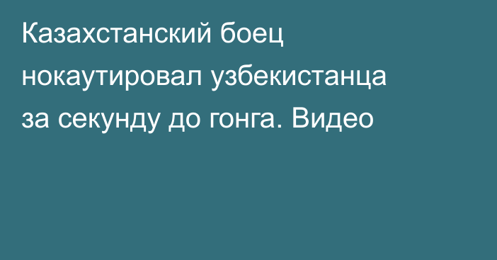 Казахстанский боец нокаутировал узбекистанца за секунду до гонга. Видео