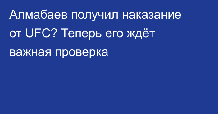 Алмабаев получил наказание от UFC? Теперь его ждёт важная проверка
