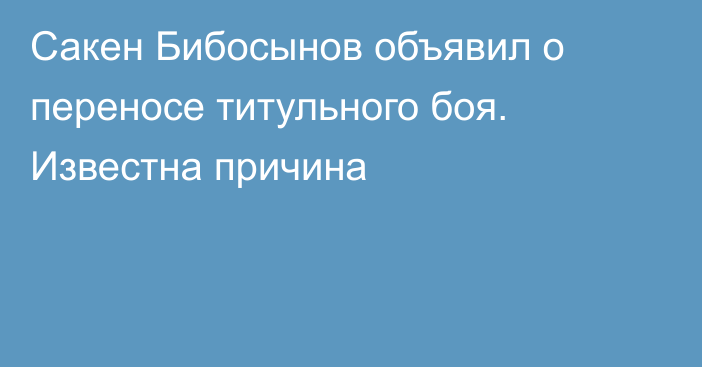 Сакен Бибосынов объявил о переносе титульного боя. Известна причина