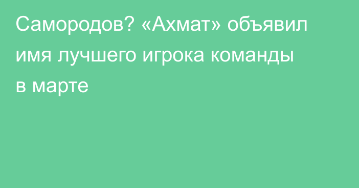 Самородов? «Ахмат» объявил имя лучшего игрока команды в марте