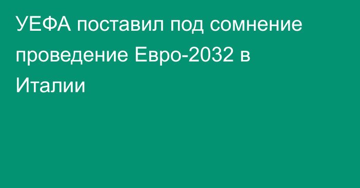 УЕФА поставил под сомнение проведение Евро-2032 в Италии
