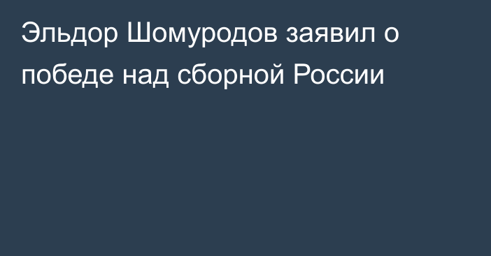 Эльдор Шомуродов заявил о победе над сборной России