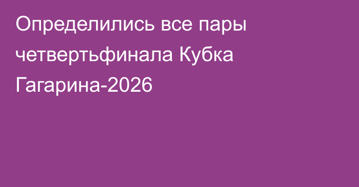 Определились все пары четвертьфинала Кубка Гагарина-2026