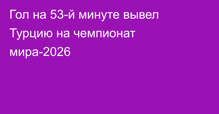 Гол на 53-й минуте вывел Турцию на чемпионат мира-2026