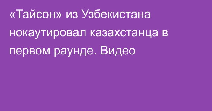 «Тайсон» из Узбекистана нокаутировал казахстанца в первом раунде. Видео