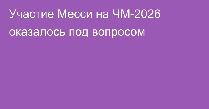 Участие Месси на ЧМ-2026 оказалось под вопросом
