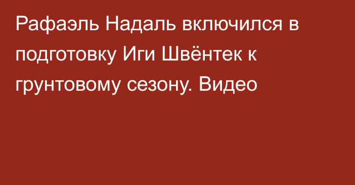 Рафаэль Надаль включился в подготовку Иги Швёнтек к грунтовому сезону. Видео