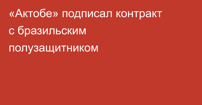 «Актобе» подписал контракт с бразильским полузащитником