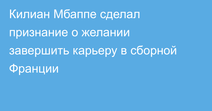 Килиан Мбаппе сделал признание о желании завершить карьеру в сборной Франции