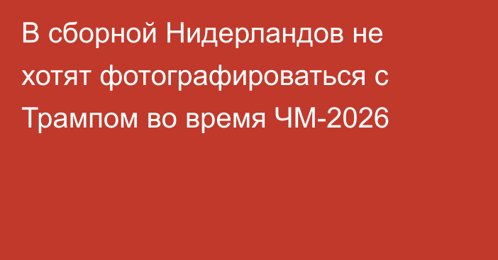 В сборной Нидерландов не хотят фотографироваться с Трампом во время ЧМ-2026