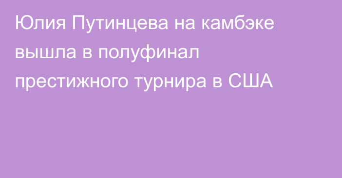 Юлия Путинцева на камбэке вышла в полуфинал престижного турнира в США