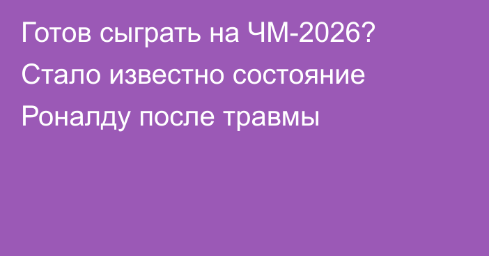 Готов сыграть на ЧМ-2026? Стало известно состояние Роналду после травмы