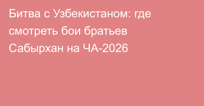 Битва с Узбекистаном: где смотреть бои братьев Сабырхан на ЧА-2026