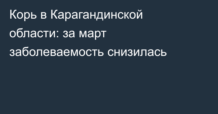 Корь в Карагандинской области: за март заболеваемость снизилась