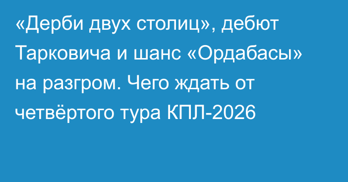 «Дерби двух столиц», дебют Тарковича и шанс «Ордабасы» на разгром. Чего ждать от четвёртого тура КПЛ-2026