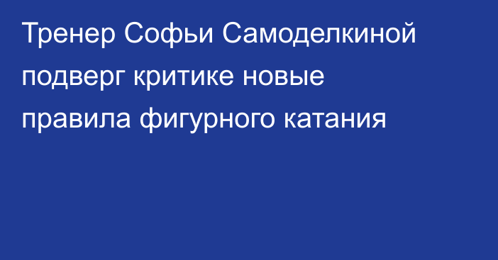 Тренер Софьи Самоделкиной подверг критике новые правила фигурного катания