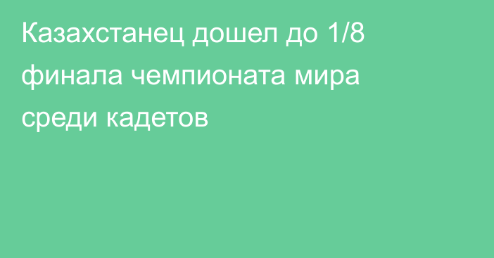 Казахстанец дошел до 1/8 финала чемпионата мира среди кадетов