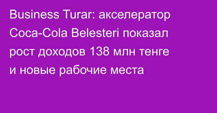 Business Turar: акселератор Coca-Cola Belesteri показал рост доходов 138 млн тенге и новые рабочие места