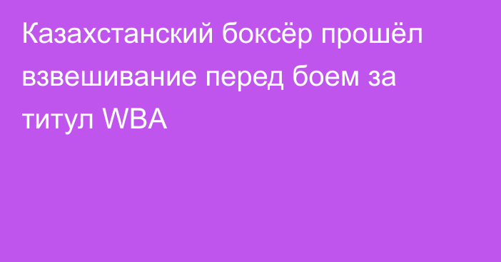 Казахстанский боксёр прошёл взвешивание перед боем за титул WBA