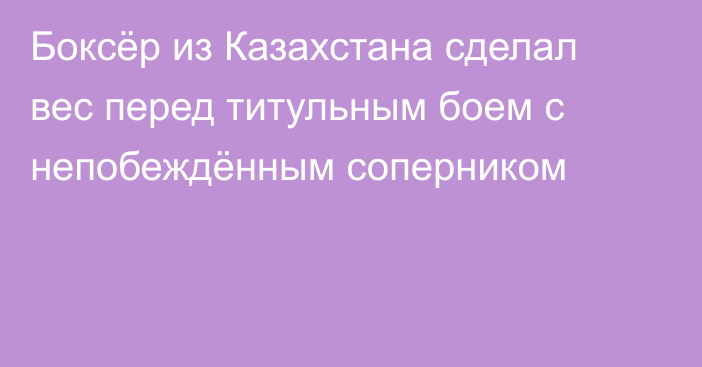 Боксёр из Казахстана сделал вес перед титульным боем с непобеждённым соперником