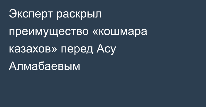 Эксперт раскрыл преимущество «кошмара казахов» перед Асу Алмабаевым