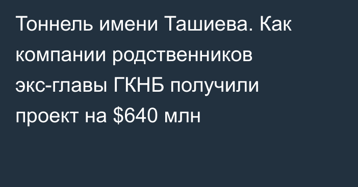 Тоннель имени Ташиева. Как компании родственников экс-главы ГКНБ получили проект на $640 млн