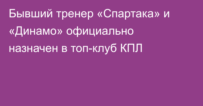 Бывший тренер «Спартака» и «Динамо» официально назначен в топ-клуб КПЛ