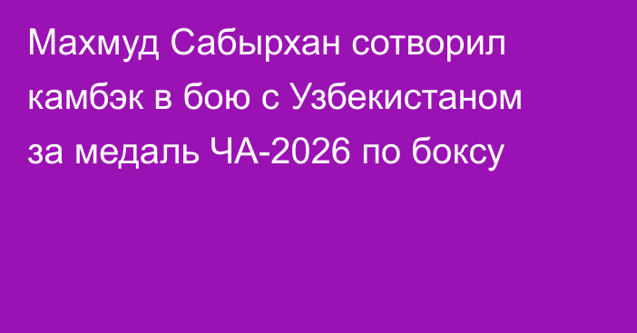 Махмуд Сабырхан сотворил камбэк в бою с Узбекистаном за медаль ЧА-2026 по боксу