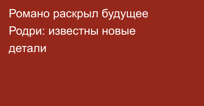 Романо раскрыл будущее Родри: известны новые детали