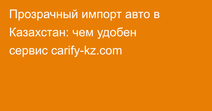 Прозрачный импорт авто в Казахстан: чем удобен сервис carify-kz.com