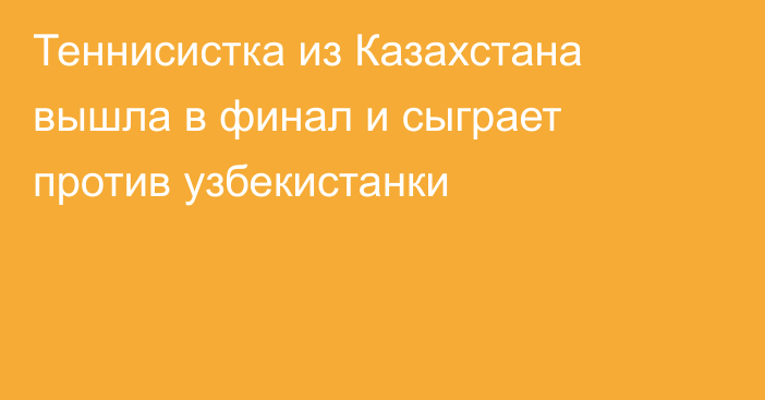 Теннисистка из Казахстана вышла в финал и сыграет против узбекистанки