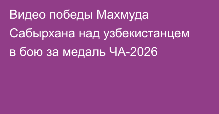 Видео победы Махмуда Сабырхана над узбекистанцем в бою за медаль ЧА-2026