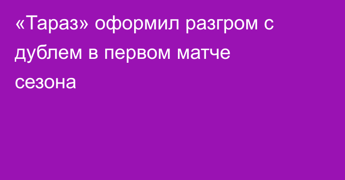 «Тараз» оформил разгром с дублем в первом матче сезона