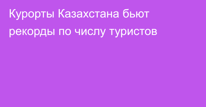 Курорты Казахстана бьют рекорды по числу туристов