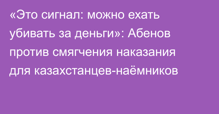 «Это сигнал: можно ехать убивать за деньги»: Абенов против смягчения наказания для казахстанцев-наёмников