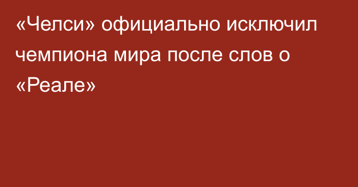 «Челси» официально исключил чемпиона мира после слов о «Реале»