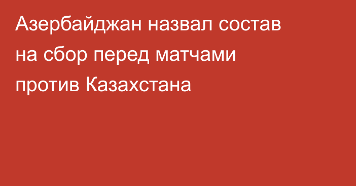 Азербайджан назвал состав на сбор перед матчами против Казахстана
