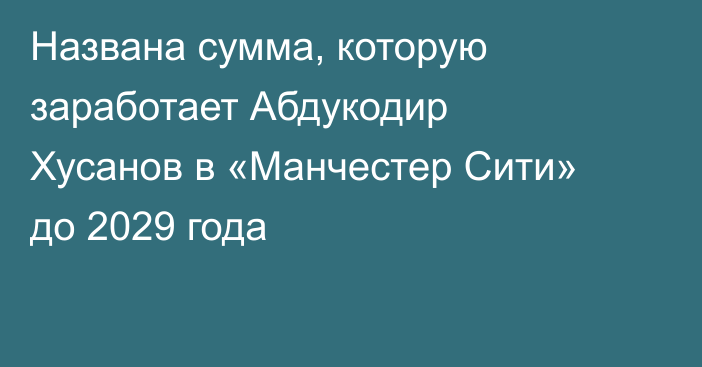 Названа сумма, которую заработает Абдукодир Хусанов в «Манчестер Сити» до 2029 года