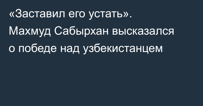 «Заставил его устать». Махмуд Сабырхан высказался о победе над узбекистанцем
