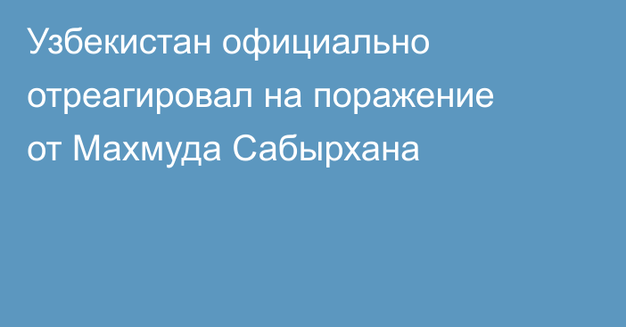 Узбекистан официально отреагировал на поражение от Махмуда Сабырхана