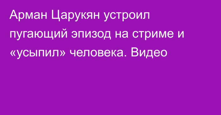 Арман Царукян устроил пугающий эпизод на стриме и «усыпил» человека. Видео