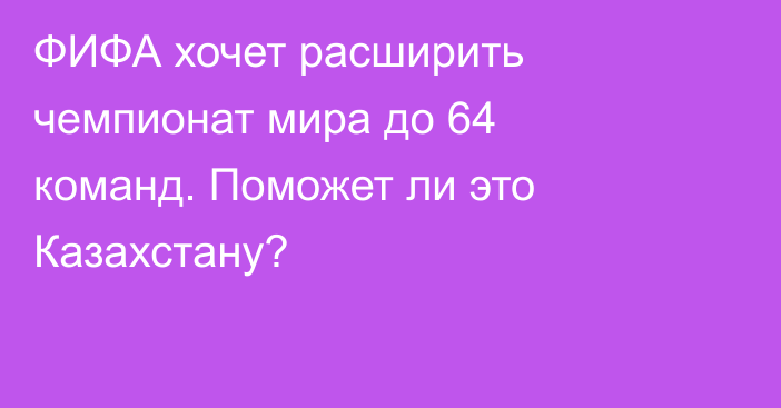 ФИФА хочет расширить чемпионат мира до 64 команд. Поможет ли это Казахстану?