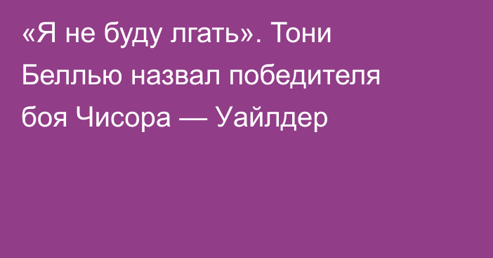 «Я не буду лгать». Тони Беллью назвал победителя боя Чисора — Уайлдер