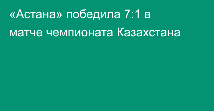 «Астана» победила 7:1 в матче чемпионата Казахстана