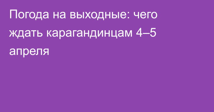 Погода на выходные: чего ждать карагандинцам 4–5 апреля