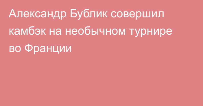 Александр Бублик совершил камбэк на необычном турнире во Франции