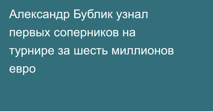 Александр Бублик узнал первых соперников на турнире за шесть миллионов евро